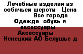 Лечебные изделия из собачьей шерсти › Цена ­ 1 000 - Все города Одежда, обувь и аксессуары » Аксессуары   . Ненецкий АО,Белушье д.